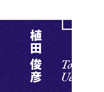 INTERVIEW.2 植田 俊彦 Ueda Toshihiko